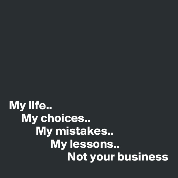 






My life..
     My choices..
           My mistakes..
                 My lessons..
                        Not your business