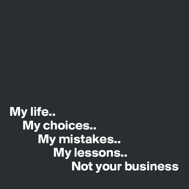 






My life..
     My choices..
           My mistakes..
                 My lessons..
                        Not your business