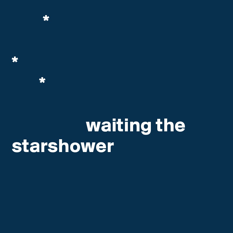         *   

*
       *

                   waiting the
starshower


