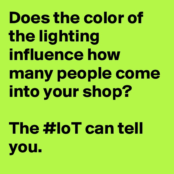 Does the color of the lighting influence how many people come into your shop?

The #IoT can tell you.