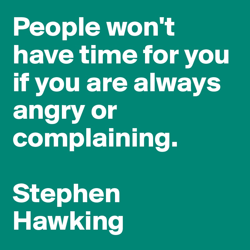 People won't have time for you if you are always angry or complaining.

Stephen Hawking