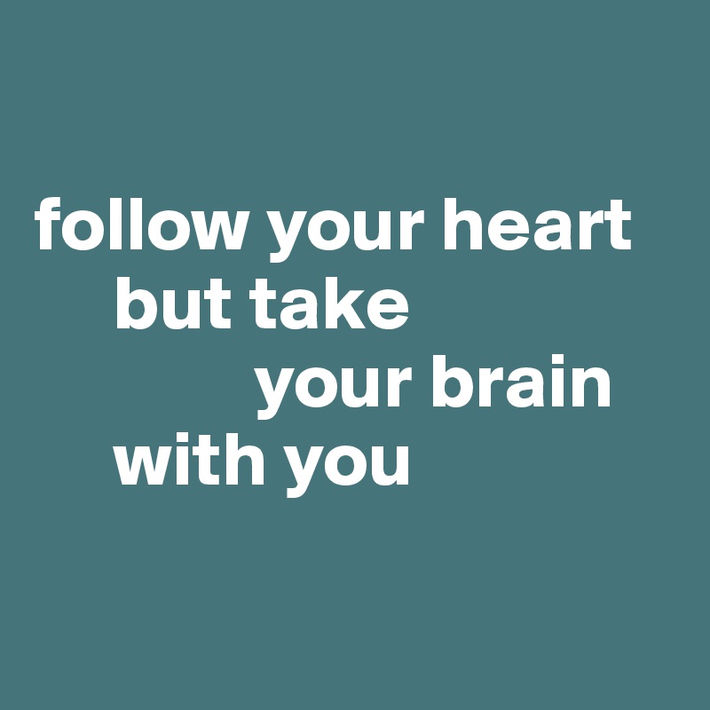

follow your heart          
     but take 
              your brain
     with you

