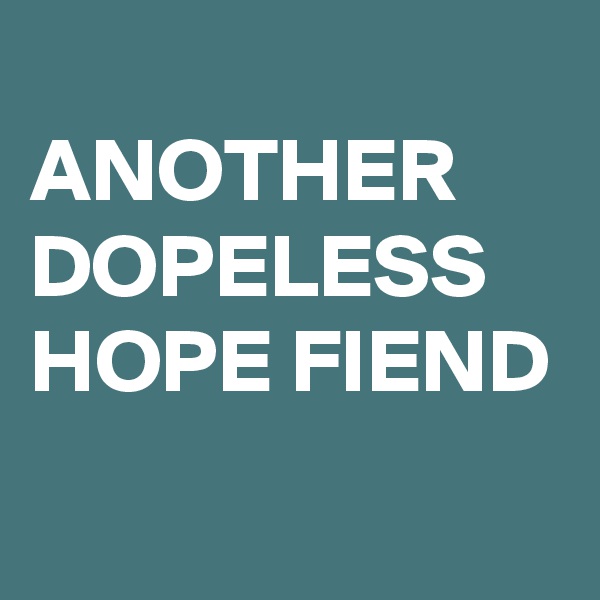 
ANOTHER DOPELESS HOPE FIEND
