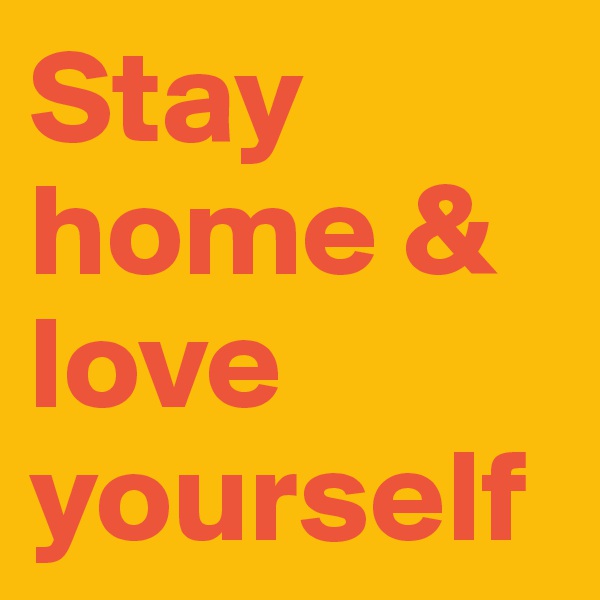 Stay home & love yourself
