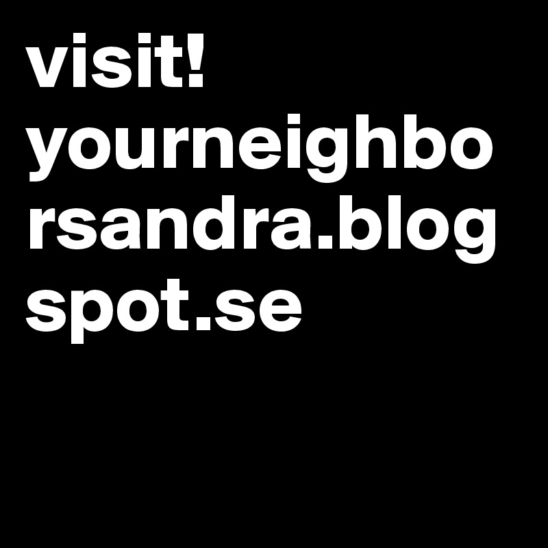 visit! yourneighborsandra.blogspot.se

