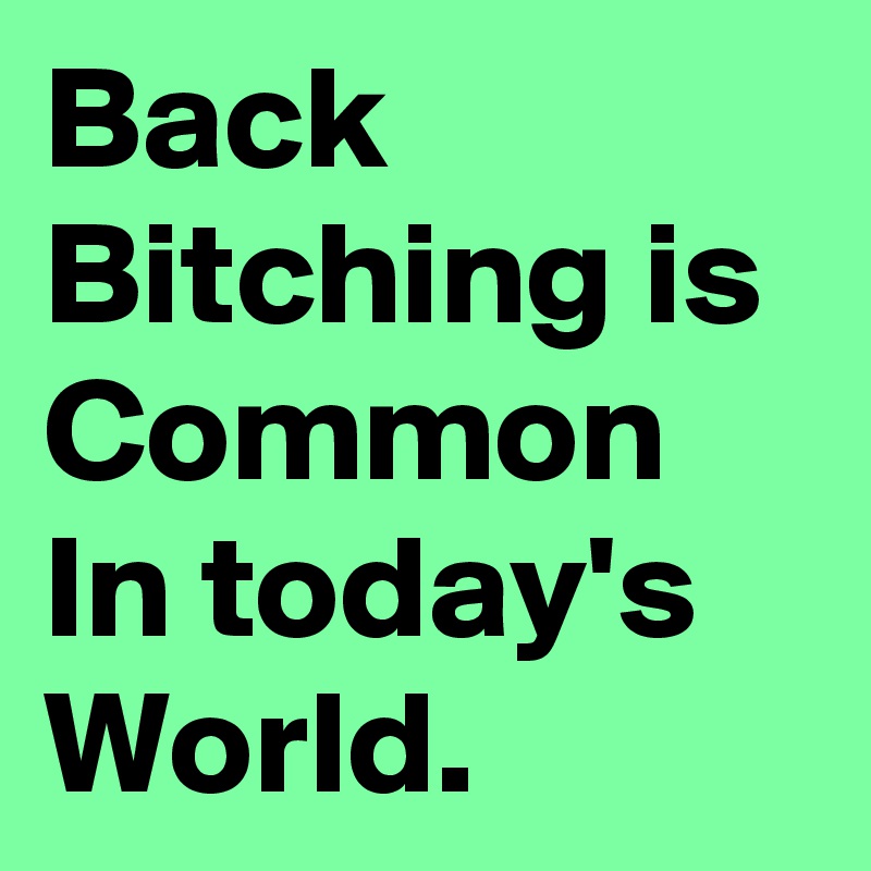 Back Bitching is Common In today's  World.