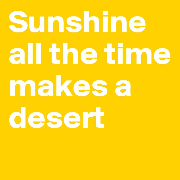 Sunshine all the time makes a desert