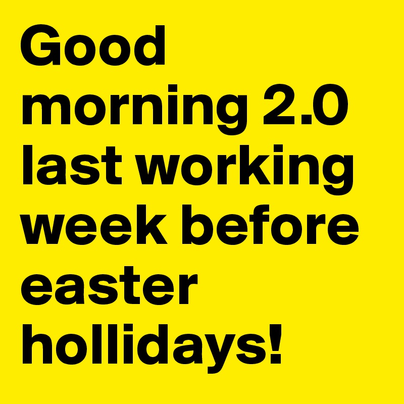 Good morning 2.0 last working week before easter hollidays!