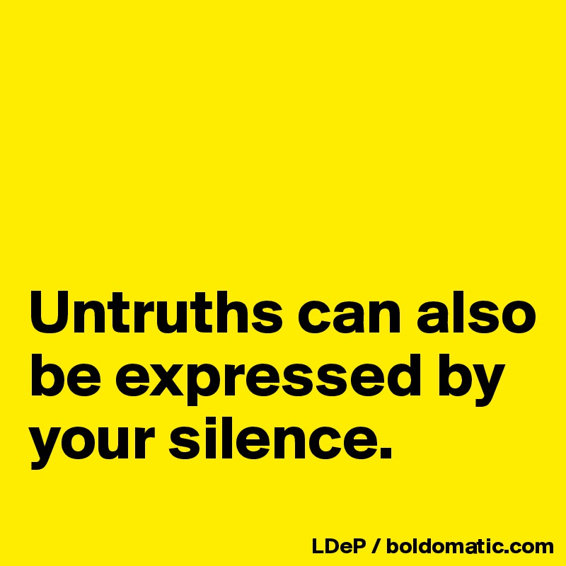 



Untruths can also be expressed by your silence. 