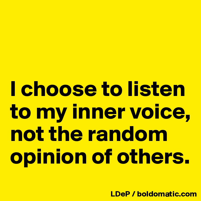 


I choose to listen to my inner voice, not the random opinion of others. 