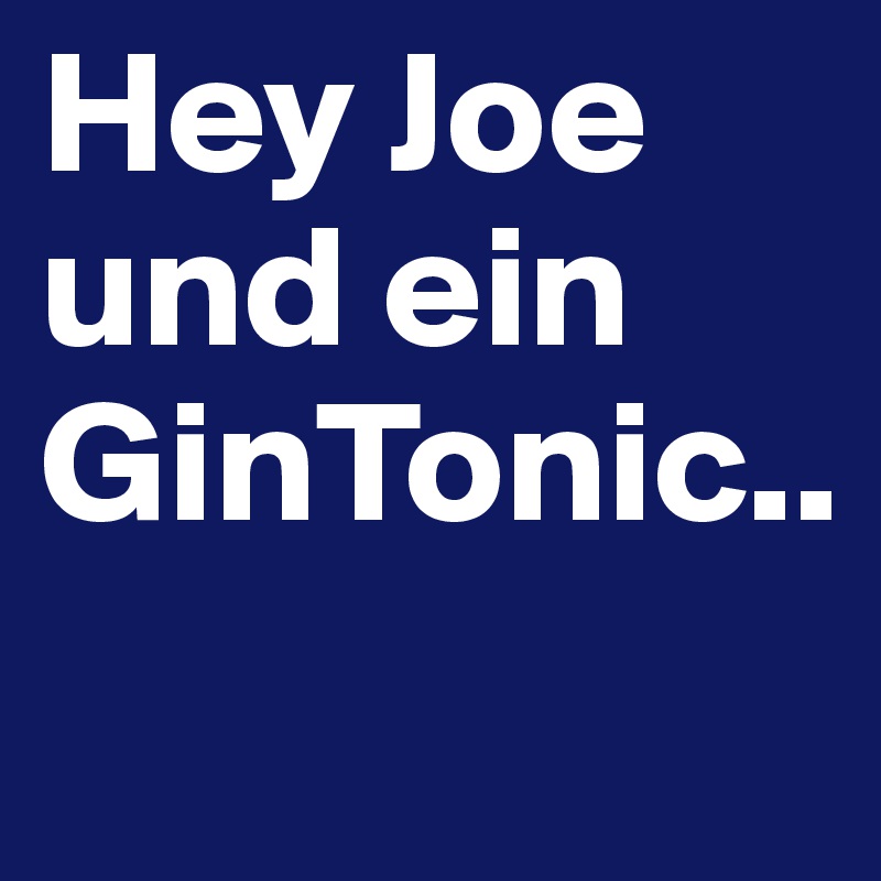 Hey Joe und ein GinTonic..

