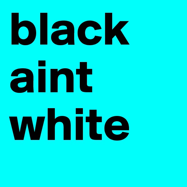 black aint white