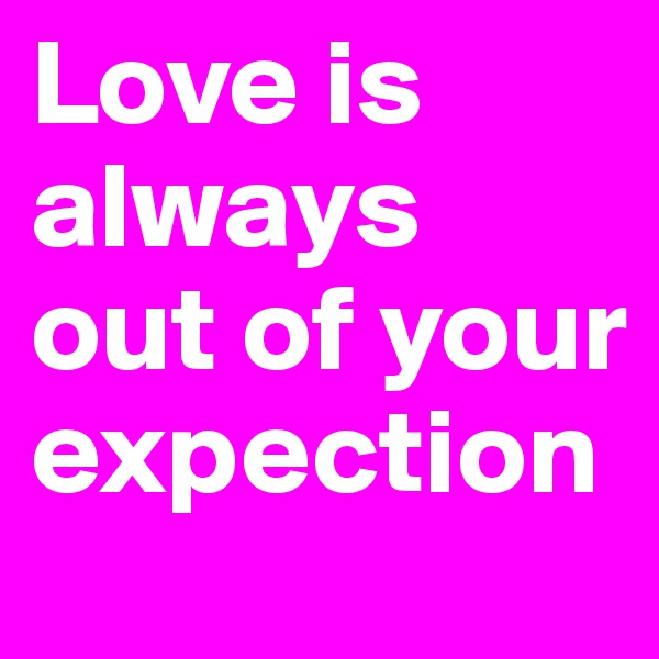 Love is always out of your expection
