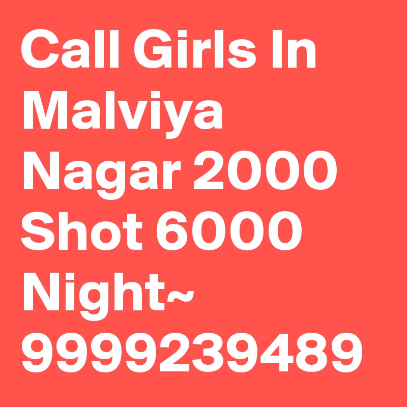 Call Girls In Malviya Nagar 2000 Shot 6000 Night~ 9999239489