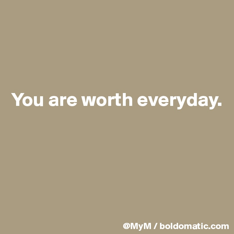 



You are worth everyday. 




