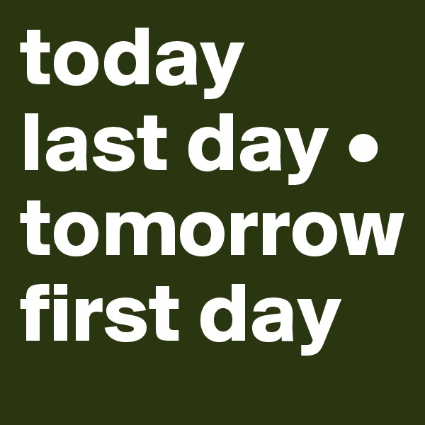 today last day • tomorrow first day 