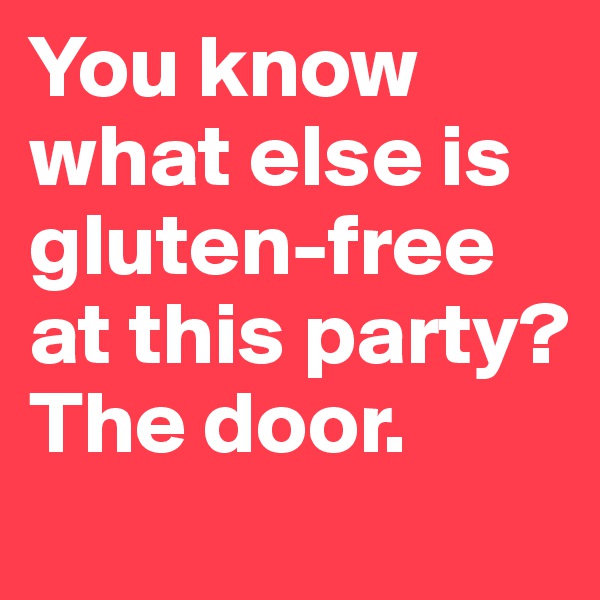 You know what else is gluten-free at this party? The door.