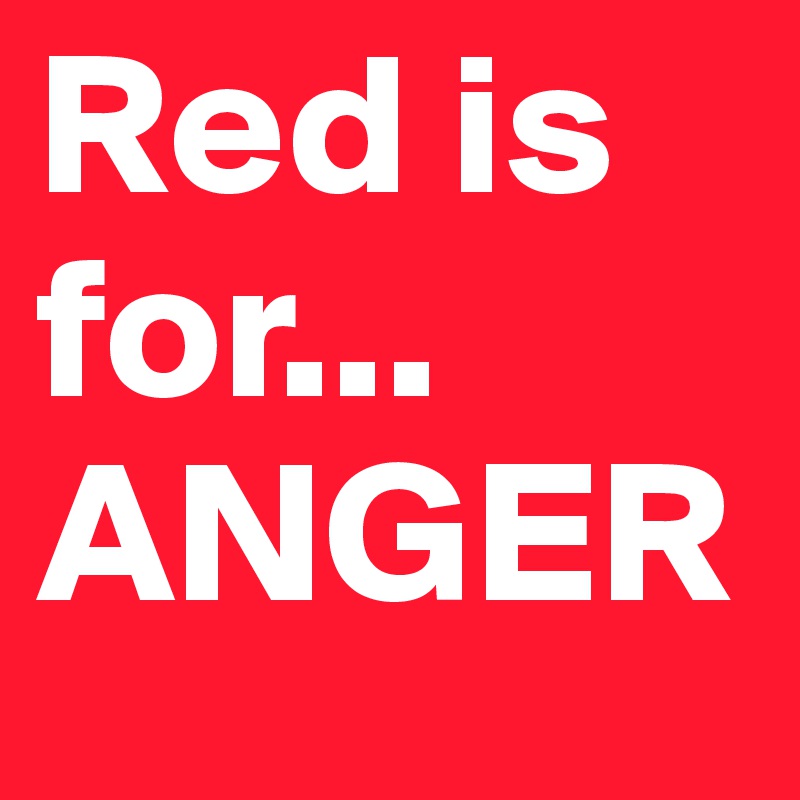 Red is for... ANGER