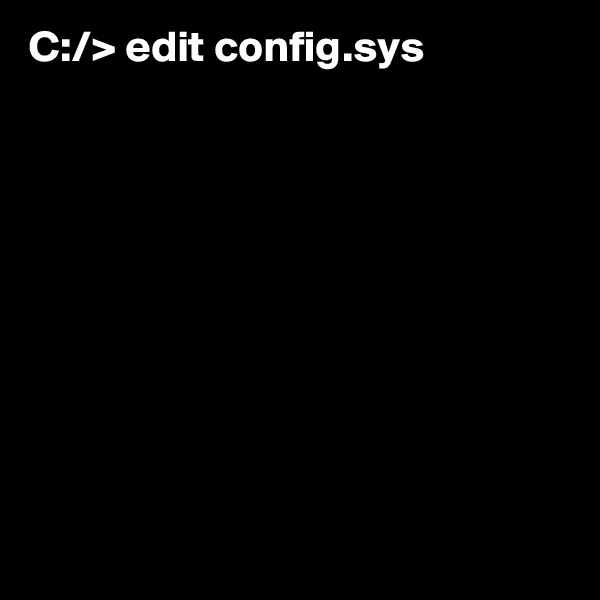 C:/> edit config.sys










