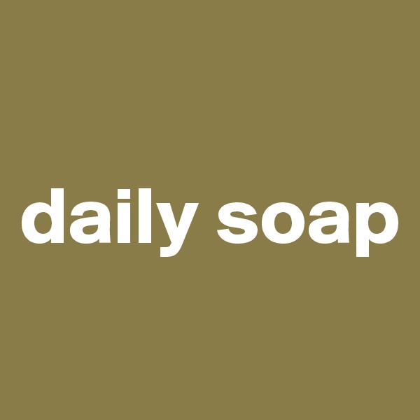 

daily soap
