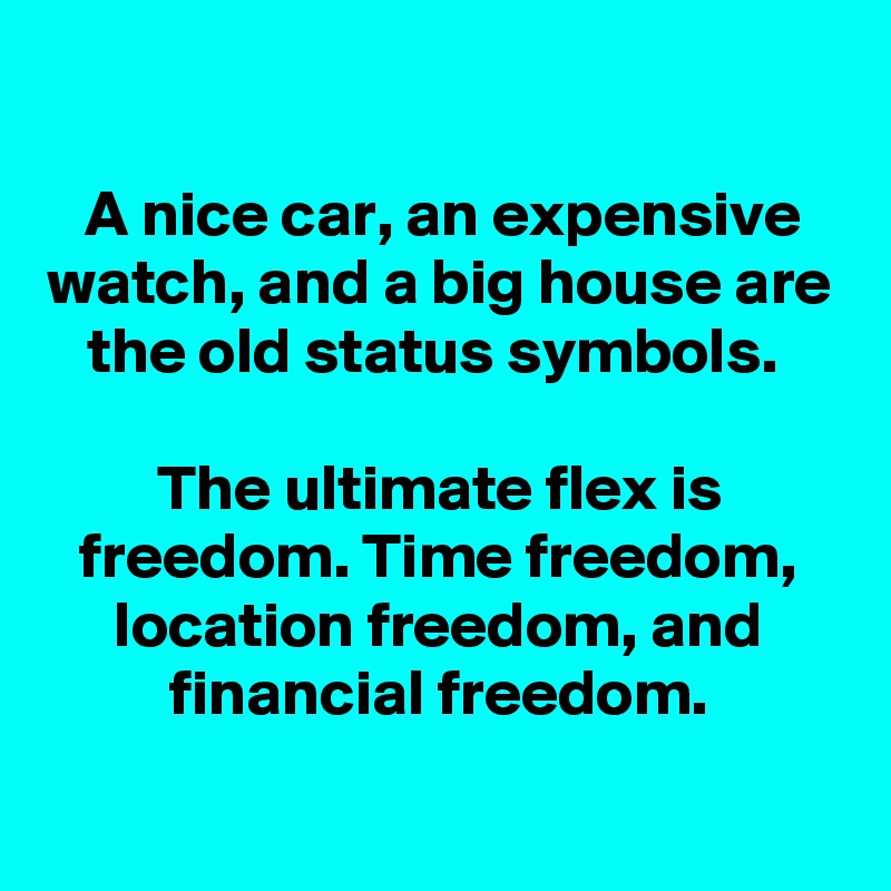 

A nice car, an expensive watch, and a big house are the old status symbols. 

The ultimate flex is freedom. Time freedom, location freedom, and financial freedom.
