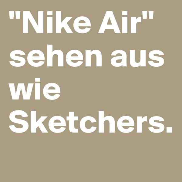 "Nike Air" sehen aus wie Sketchers.