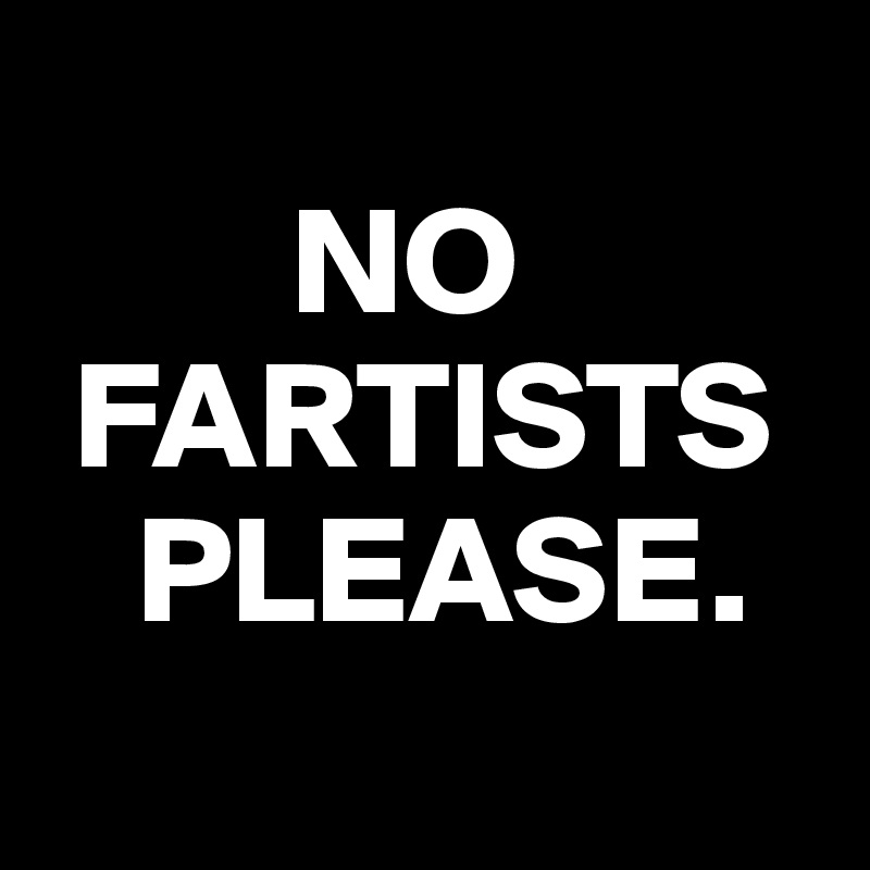 
        NO
 FARTISTS
   PLEASE.
