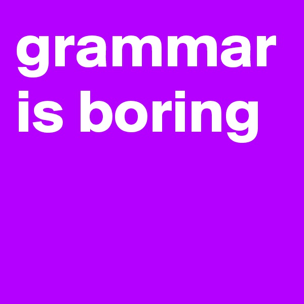 grammar is boring