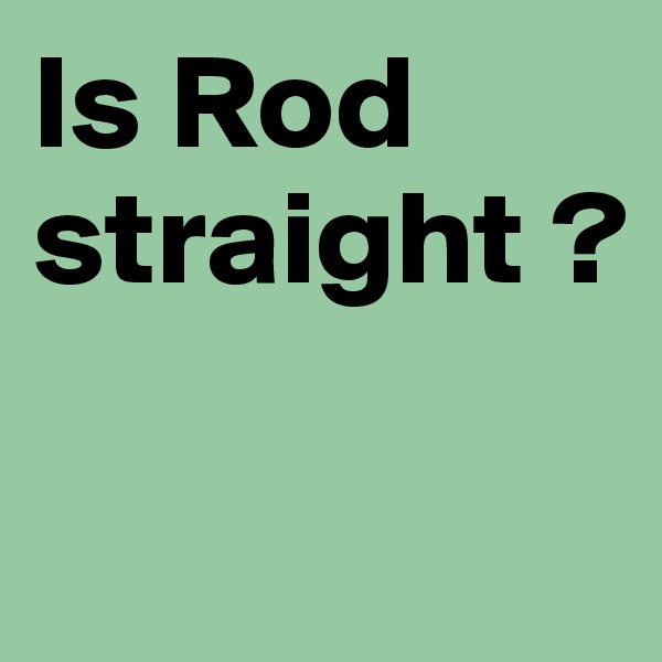 Is Rod straight ?

