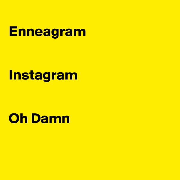 
Enneagram


Instagram


Oh Damn


