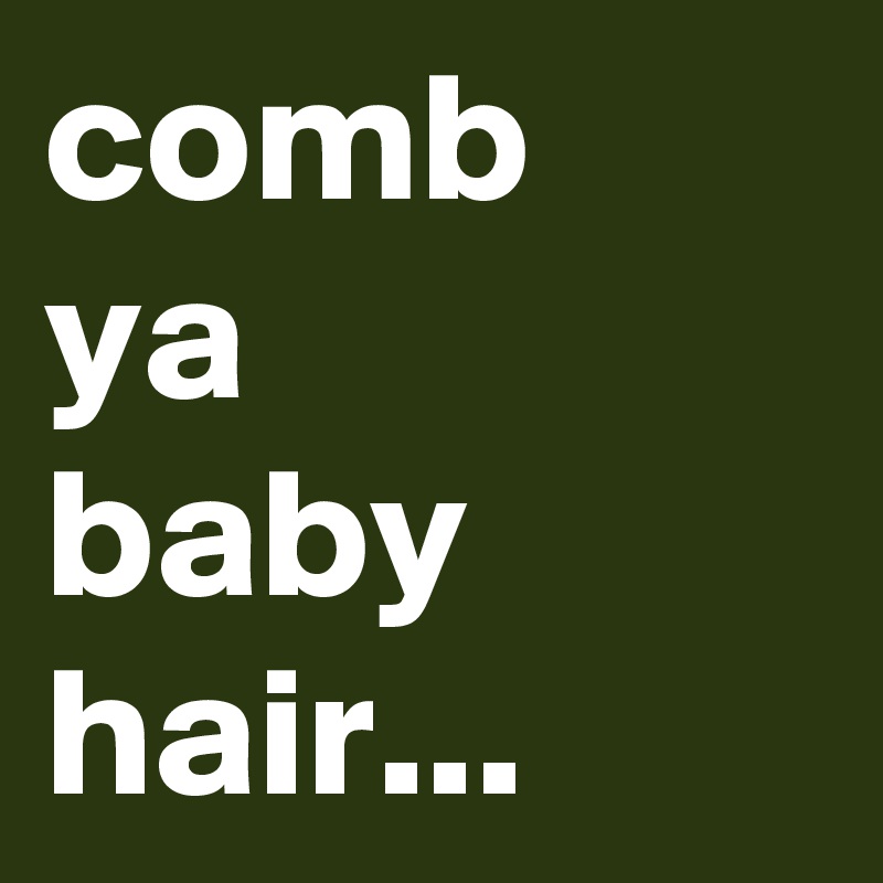 comb
ya 
baby hair...