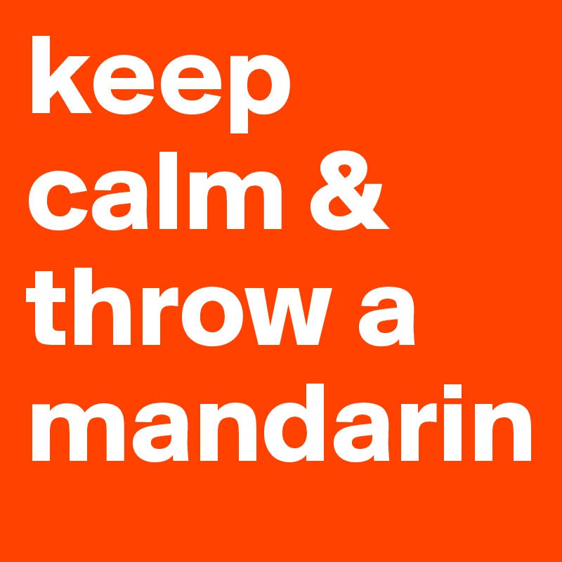 keep calm & throw a mandarin