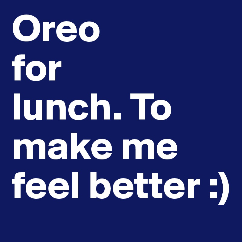 Oreo
for
lunch. To make me feel better :)