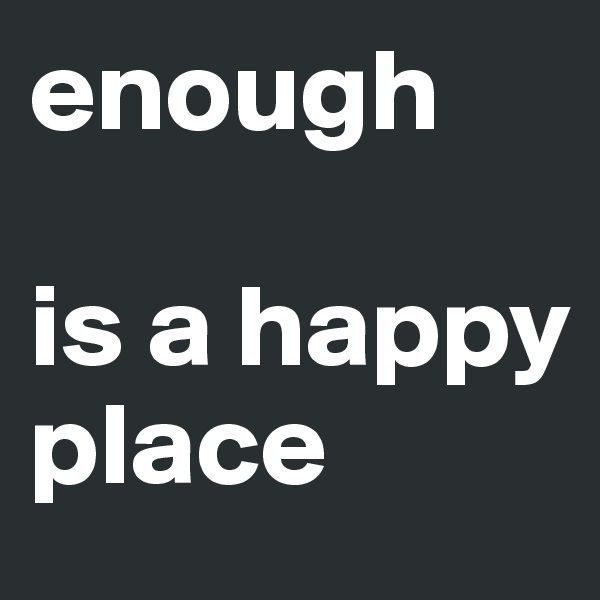 enough

is a happy place