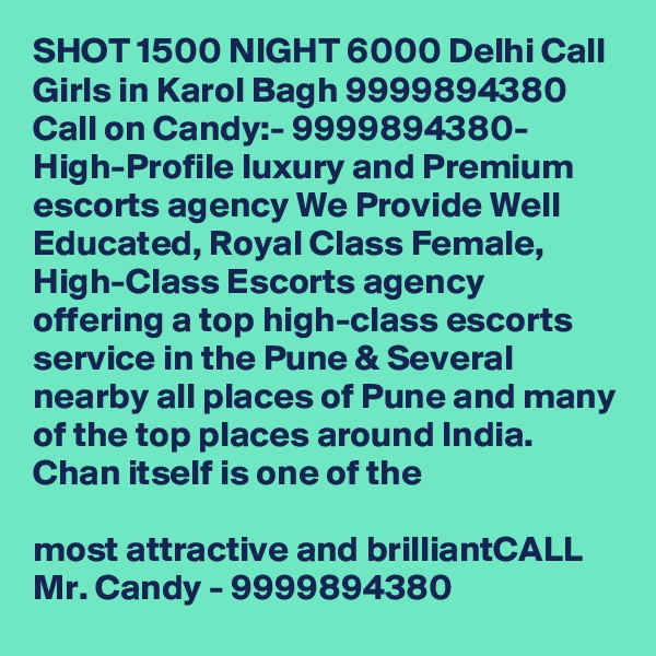 SHOT 1500 NIGHT 6000 Delhi Call Girls in Karol Bagh 9999894380
Call on Candy:- 9999894380- High-Profile luxury and Premium escorts agency We Provide Well Educated, Royal Class Female, High-Class Escorts agency offering a top high-class escorts service in the Pune & Several nearby all places of Pune and many of the top places around India. Chan itself is one of the

most attractive and brilliantCALL Mr. Candy - 9999894380