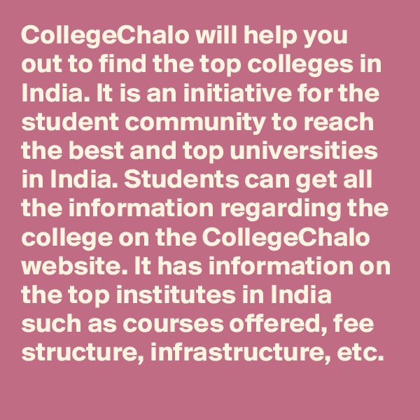 CollegeChalo will help you out to find the top colleges in India. It is an initiative for the student community to reach the best and top universities in India. Students can get all the information regarding the college on the CollegeChalo website. It has information on the top institutes in India such as courses offered, fee structure, infrastructure, etc.
