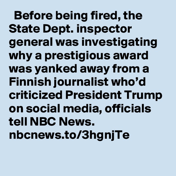   Before being fired, the State Dept. inspector general was investigating why a prestigious award was yanked away from a Finnish journalist who’d criticized President Trump on social media, officials tell NBC News. nbcnews.to/3hgnjTe
