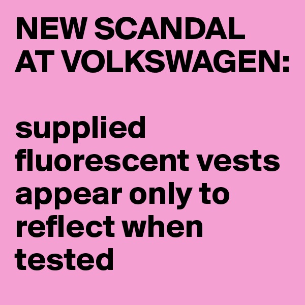 NEW SCANDAL AT VOLKSWAGEN:

supplied fluorescent vests appear only to reflect when tested