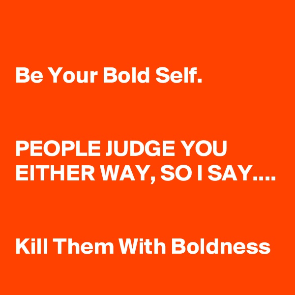 

Be Your Bold Self.


PEOPLE JUDGE YOU EITHER WAY, SO I SAY....


Kill Them With Boldness