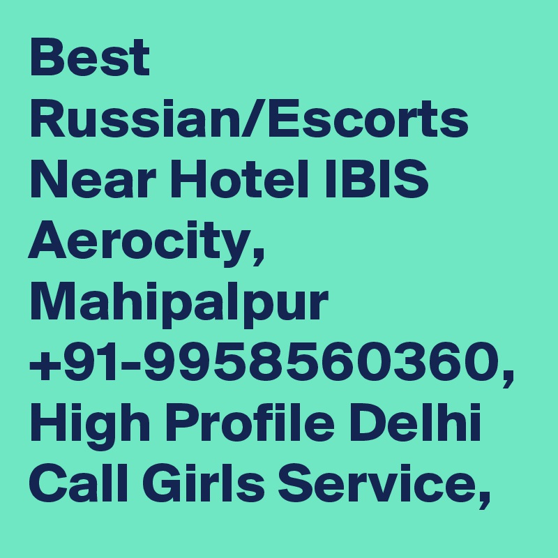 Best Russian/Escorts Near Hotel IBIS Aerocity, Mahipalpur +91-9958560360, High Profile Delhi Call Girls Service, 