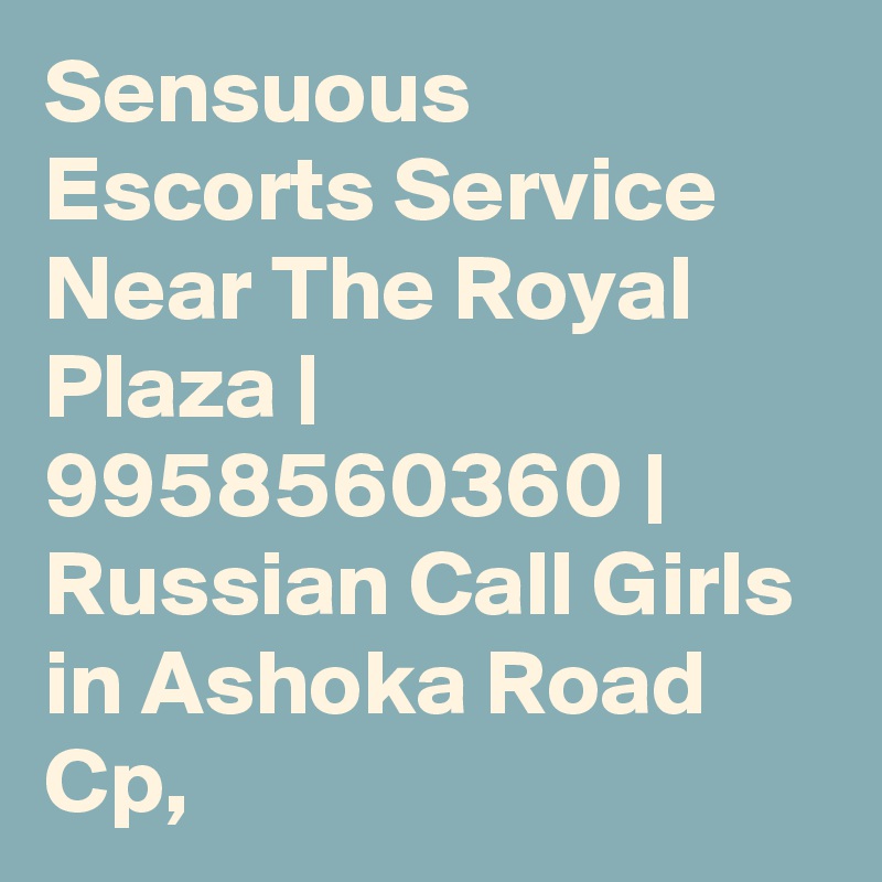 Sensuous Escorts Service Near The Royal Plaza | 9958560360 | Russian Call Girls in Ashoka Road Cp, 