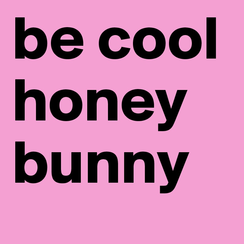 be cool honey bunny