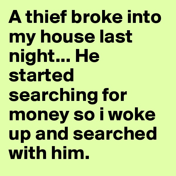A thief broke into my house last night... He started searching for money so i woke up and searched with him.