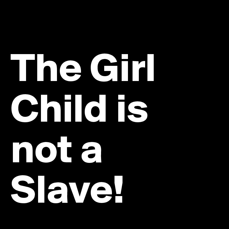 
The Girl Child is not a Slave!