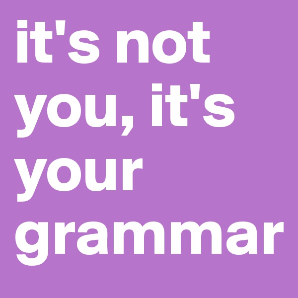 it's not you, it's your grammar