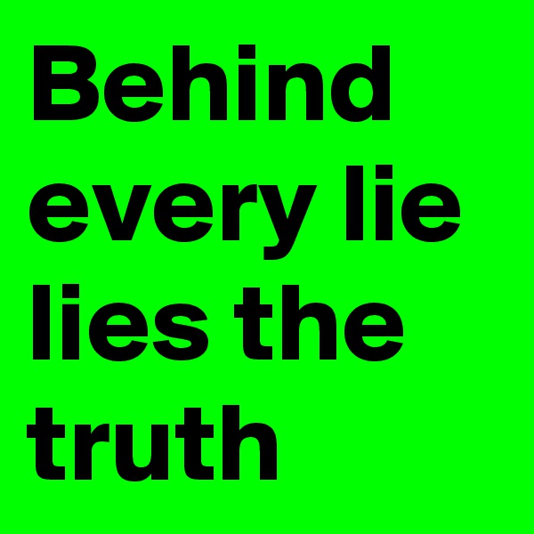 Behind every lie
lies the truth