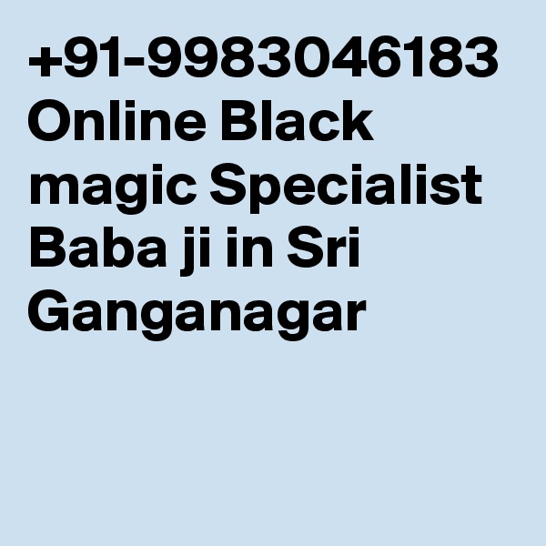 +91-9983046183 Online Black magic Specialist Baba ji in Sri Ganganagar 
