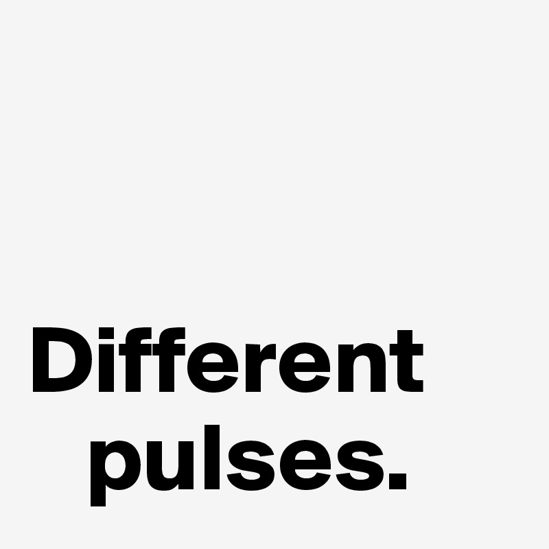 

     Different 
   pulses.
