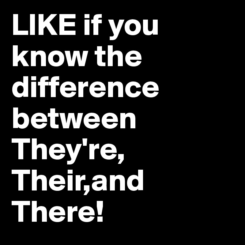LIKE if you know the difference between They're, Their,and There!