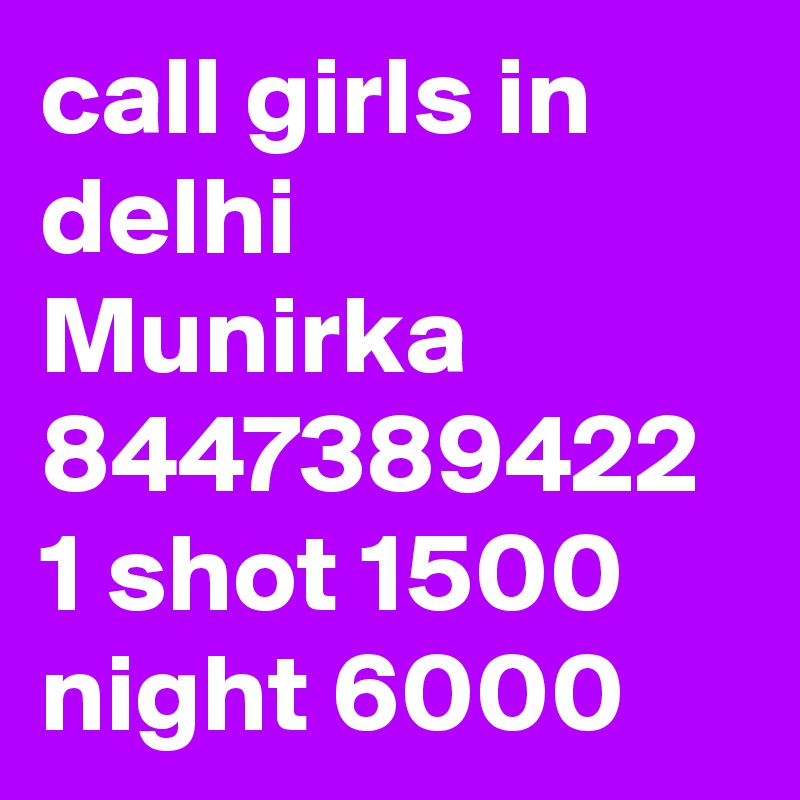 call girls in delhi Munirka 8447389422 1 shot 1500 night 6000 